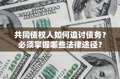 北京共同债权人如何追讨债务？必须掌握哪些法律途径？