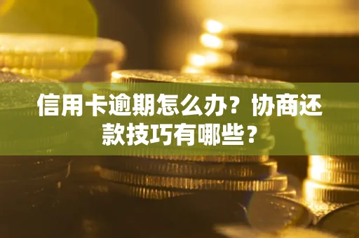 北京信用卡逾期怎么办？协商还款技巧有哪些？