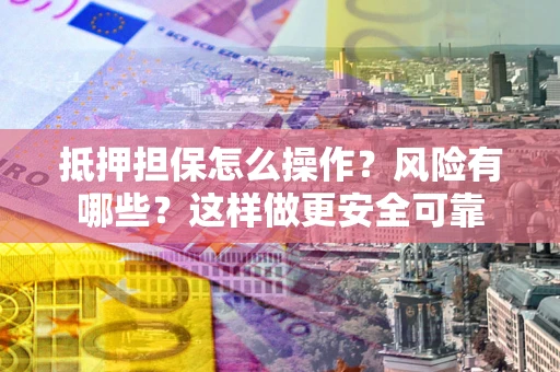 北京抵押担保怎么操作？风险有哪些？这样做更安全可靠