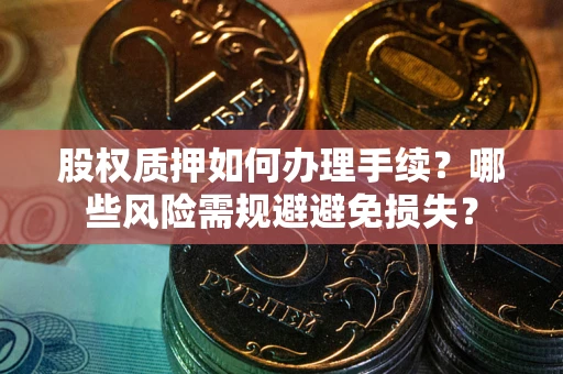 北京股权质押如何办理手续？哪些风险需规避避免损失？