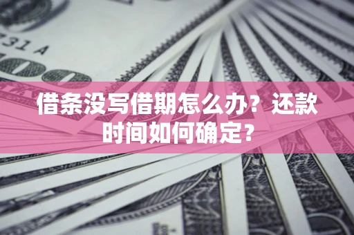 北京借条没写借期怎么办？还款时间如何确定？