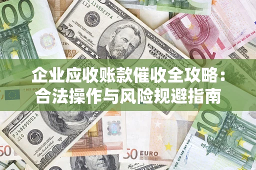 北京企业应收账款催收全攻略：合法操作与风险规避指南