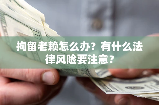 北京拘留老赖怎么办？有什么法律风险要注意？