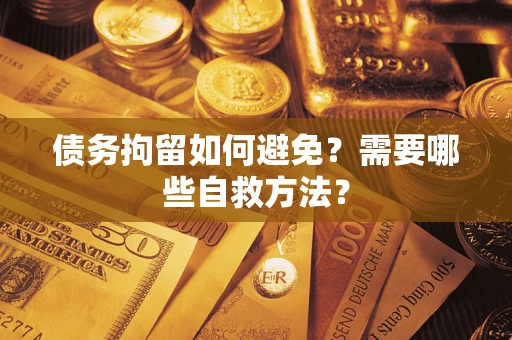 北京债务拘留如何避免？需要哪些自救方法？