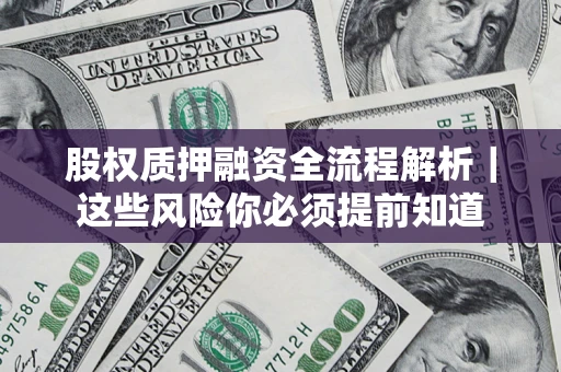 北京股权质押融资全流程解析｜这些风险你必须提前知道