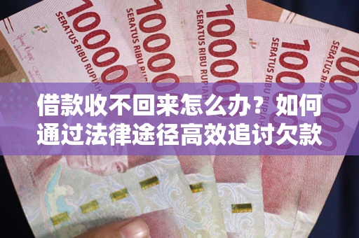 北京借款收不回来怎么办？如何通过法律途径高效追讨欠款？