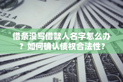 北京借条没写借款人名字怎么办？如何确认债权合法性？