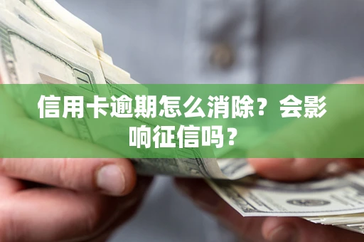 北京信用卡逾期怎么消除？会影响征信吗？
