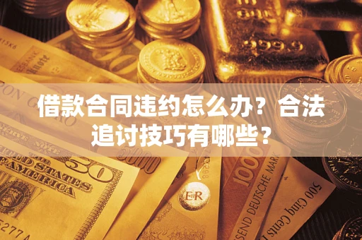 北京借款合同违约怎么办？合法追讨技巧有哪些？