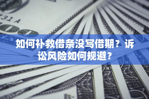 北京如何补救借条没写借期？诉讼风险如何规避？