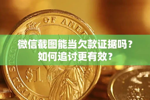 北京微信截图能当欠款证据吗？如何追讨更有效？