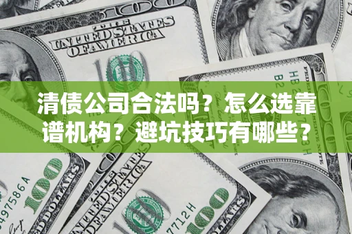 北京清债公司合法吗？怎么选靠谱机构？避坑技巧有哪些？