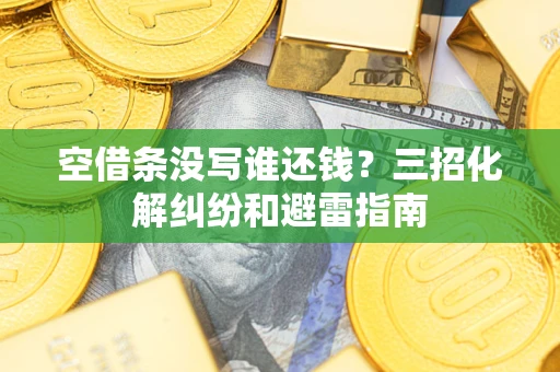 北京空借条没写谁还钱？三招化解纠纷和避雷指南
