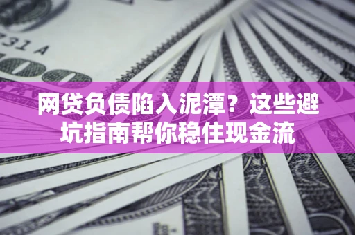 北京网贷负债陷入泥潭？这些避坑指南帮你稳住现金流
