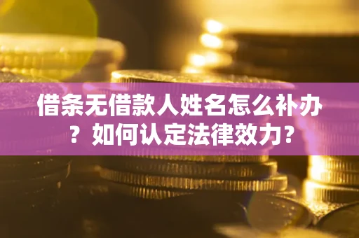 北京借条无借款人姓名怎么补办？如何认定法律效力？