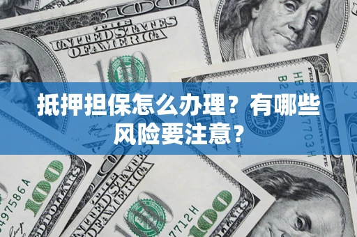 北京抵押担保怎么办理？有哪些风险要注意？