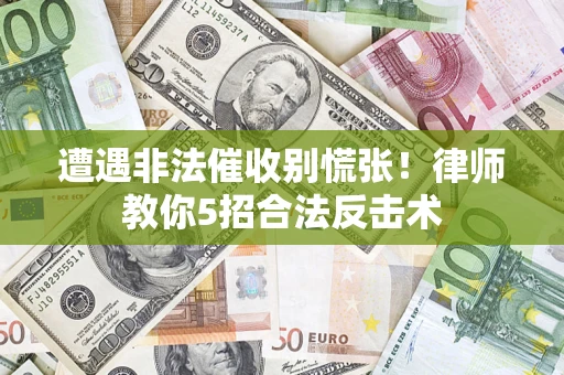 北京遭遇非法催收别慌张！律师教你5招合法反击术