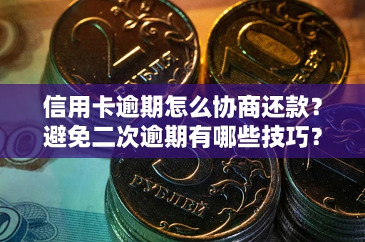 北京信用卡逾期怎么协商还款？避免二次逾期有哪些技巧？