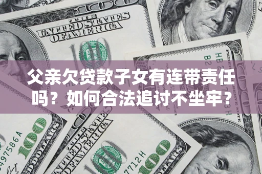 北京父亲欠贷款子女有连带责任吗？如何合法追讨不坐牢？