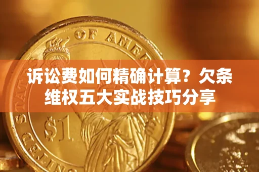 北京诉讼费如何精确计算？欠条维权五大实战技巧分享