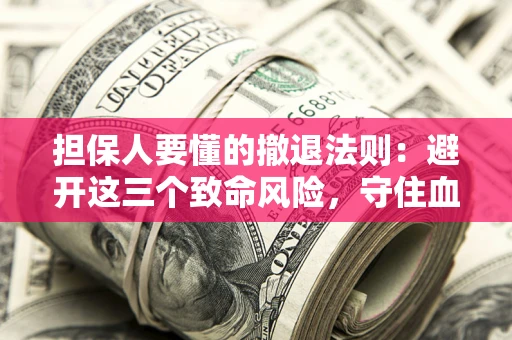 北京担保人要懂的撤退法则：避开这三个致命风险，守住血汗钱