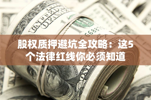 北京股权质押避坑全攻略：这5个法律红线你必须知道