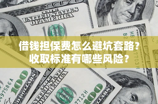北京借钱担保费怎么避坑套路？收取标准有哪些风险？