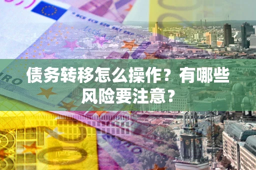 北京债务转移怎么操作？有哪些风险要注意？
