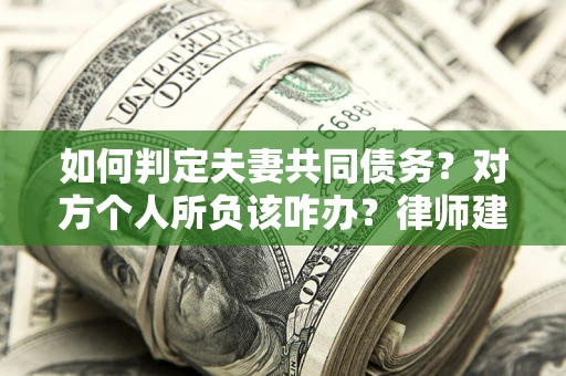 北京如何判定夫妻共同债务？对方个人所负该咋办？律师建议