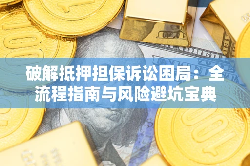 北京破解抵押担保诉讼困局：全流程指南与风险避坑宝典
