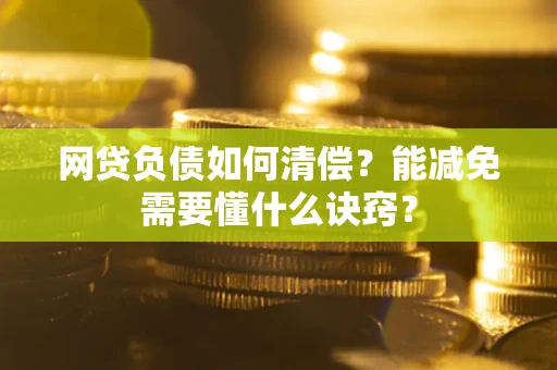 北京网贷负债如何清偿？能减免需要懂什么诀窍？