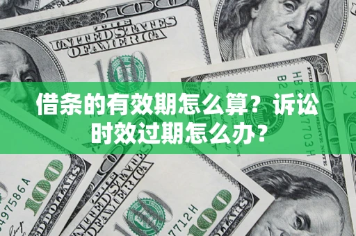 北京借条的有效期怎么算？诉讼时效过期怎么办？