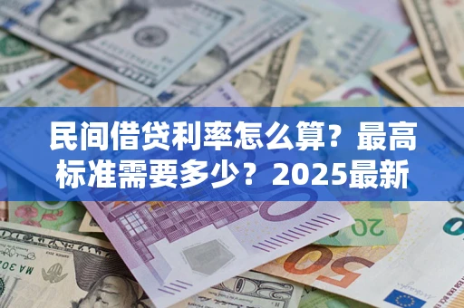 北京民间借贷利率怎么算？最高标准需要多少？2025最新避坑指南