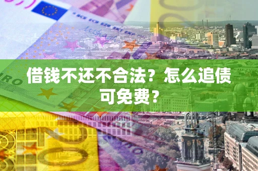 北京借钱不还不合法？怎么追债可免费？