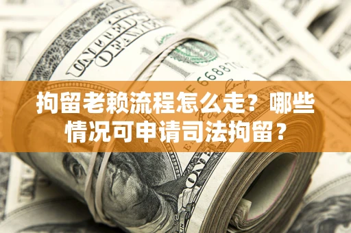 北京拘留老赖流程怎么走?哪些情况可申请司法拘留? 北京拘留老赖流程怎么走?哪些情况可申请司法拘留?