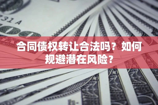 北京合同债权转让合法吗？如何规避潜在风险？