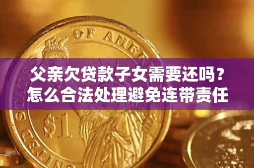 北京父亲欠贷款子女需要还吗？怎么合法处理避免连带责任？