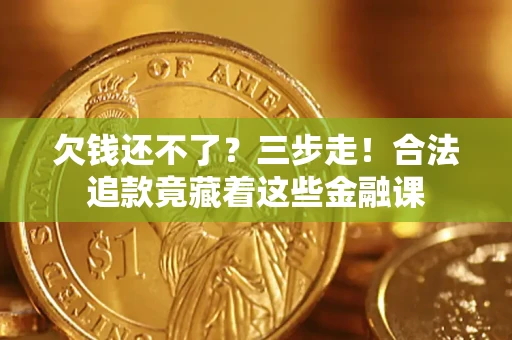 北京欠钱还不了？三步走！合法追款竟藏着这些金融课