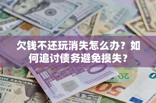 北京欠钱不还玩消失怎么办？如何追讨债务避免损失？