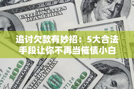 北京追讨欠款有妙招：5大合法手段让你不再当催债小白