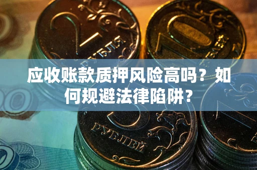 北京应收账款质押风险高吗？如何规避法律陷阱？