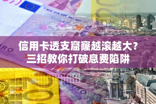 北京信用卡透支窟窿越滚越大？三招教你打破息费陷阱