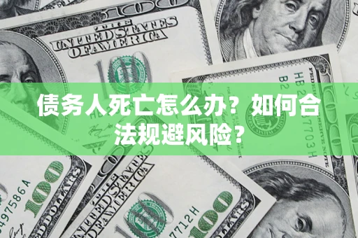 北京债务人死亡怎么办？如何合法规避风险？