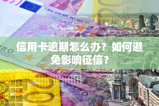 北京信用卡逾期怎么办？如何避免影响征信？