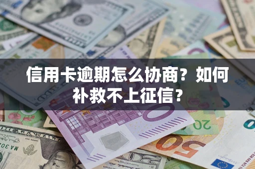 北京信用卡逾期怎么协商？如何补救不上征信？