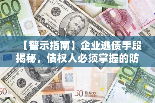 北京【警示指南】企业逃债手段揭秘，债权人必须掌握的防坑宝典