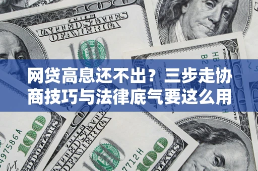 北京网贷高息还不出？三步走协商技巧与法律底气要这么用