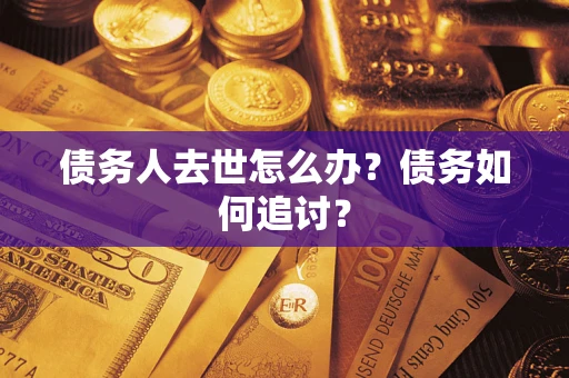 北京债务人去世怎么办？债务如何追讨？