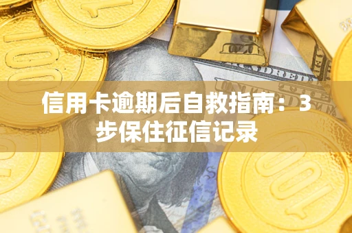 北京信用卡逾期后自救指南：3步保住征信记录