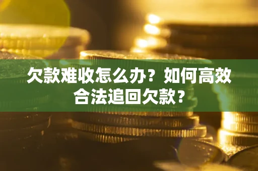 北京欠款难收怎么办？如何高效合法追回欠款？